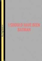 I Should Have Been Batman