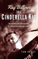 Ray Billows - The Cinderella Kid: The unlikely and colorful story of a world-class amateur golfer