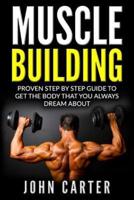 Muscle Building: Beginners Handbook - Proven Step By Step Guide To Get The Body You Always Dreamed About