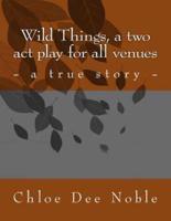 Wild Things, a Two Act Play for All Venues