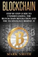 Blockchain: Step By Step Guide To Understanding The Blockchain Revolution And The Technology Behind It