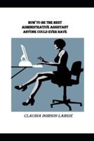 How to Be the Best Administrative Assistant Anyone Could Ever Have