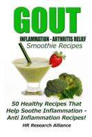 Gout - Inflammation - Arthritis Relief Smoothie Recipes - 50 Healthy Recipes That Help Soothe Inflammation - Anti Inflammation Recipes!