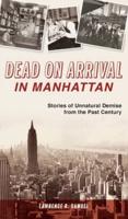 Dead on Arrival in Manhattan: Stories of Unnatural Demise from the Past Century