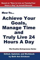 How to Achieve Your Goals, Manage Time, and Truly Live 24 Hours a Day