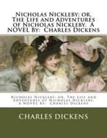 Nicholas Nickleby; Or, the Life and Adventures of Nicholas Nickleby. A Novel By