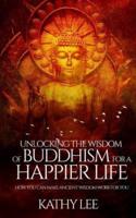 Unlocking the Wisdom of Buddhism for a Happier Life