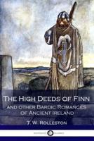 The High Deeds of Finn and Other Bardic Romances of Ancient Ireland (Illustrated)