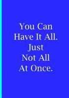 You Can Have It All Just Not All at Once - Blue Notebook / Blank Wide Lined Pages