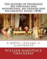 The History of Pendennis His Fortunes and Misfortunes, His Friends and His Greatest Enemy (1858). A NOVEL (Volume 1)