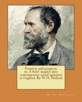 Property and Progress; Or, a Brief Inquiry Into Contemporary Social Agitation in England. By