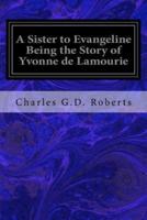 A Sister to Evangeline Being the Story of Yvonne De Lamourie