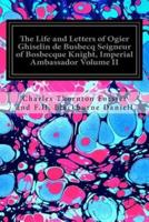 The Life and Letters of Ogier Ghiselin De Busbecq Seigneur of Bosbecque Knight, Imperial Ambassador Volume II