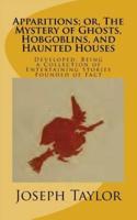 Apparitions; or, The Mystery of Ghosts, Hobgoblins, and Haunted Houses