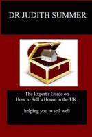 The Expert's Guide on How to Sell a House in the UK:: helping you to sell well