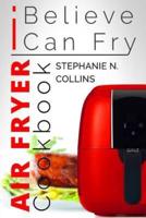 Air Fryer Cookbook: I Believe I Can Fry: [Black & White Edition]