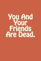 You And Your Friends Are Dead.