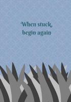 When Stuck, Begin Again