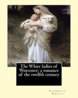 The White Ladies of Worcester; A Romance of the Twelfth Century. By
