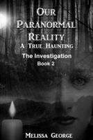 Our Paranormal Reality. A True Haunting. Book 2, the Investigation
