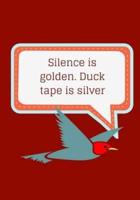 Silence Is Golden. Duck Tape Is Silver
