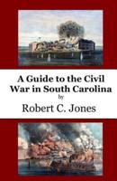 A Guide to the Civil War in South Carolina