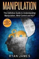 Manipulation: The Definitive Guide to Understanding Manipulation, MindControl and NLP