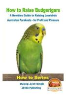 How to Raise Budgerigars - A Newbie's Guide to Raising Lovebirds - Australian Parakeets - For Profit and Pleasure