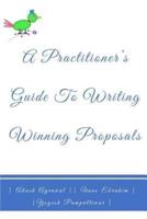 A Practitioners Guide To Writing Winning Proposals