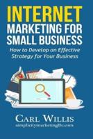 Internet Marketing for Small Business: How to Develop an Effective Strategy for Your Business