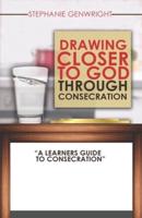 Drawing Closer to God Through Consecration
