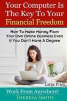 Your Computer Is The Key To Your Financial Freedom: How To Make Money From Your Own Online Business Even If You Don?t Have A Degree