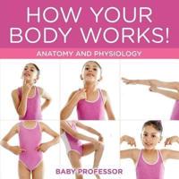 How Your Body Works!   Anatomy and Physiology