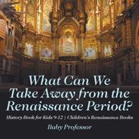 What Can We Take Away from the Renaissance Period? History Book for Kids 9-12   Children's Renaissance Books