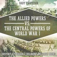 The Allied Powers vs. The Central Powers of World War I: History 6th Grade   Children's Military Books
