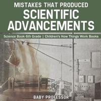 Mistakes that Produced Scientific Advancements - Science Book 6th Grade   Children's How Things Work Books