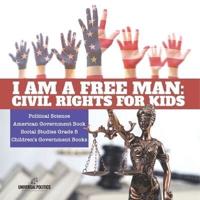 I am a Free Man : Civil Rights for Kids   Political Science   American Government Book   Social Studies Grade 5   Children's Government Books