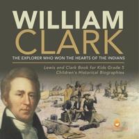 William Clark : The Explorer Who Won the Hearts of the Indians   Lewis and Clark Book for Kids Grade 5   Children's Historical Biographies