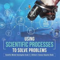 Using Scientific Processes to Solve Problems   Scientific Method Investigation Grade 3   Children's Science Education Books