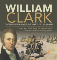 William Clark : The Explorer Who Won the Hearts of the Indians   Lewis and Clark Book for Kids Grade 5   Children's Historical Biographies