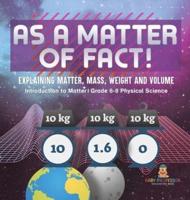 As a Matter of Fact! Explaining Matter, Mass, Weight and Volume Introduction to Matter Grade 6-8 Physical Science