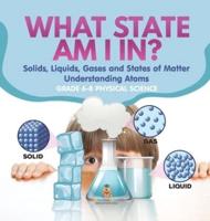 What State Am I In? Solids, Liquids, Gases and States of Matter Understanding Atoms Grade 6-8 Physical Science
