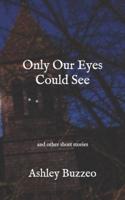 Only Our Eyes Could See;