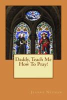 Daddy, Teach Me How To Pray!