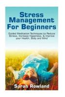 Stress Management for Beginners: Guided Meditation Techniques to Reduce Stress, Increase Happiness, & Improve your Health, Body, and Mind