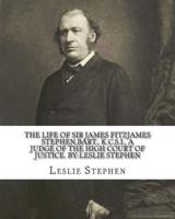 The Life of Sir James Fitzjames Stephen, Bart., K.C.S.I., a Judge of the High Court of Justice. By