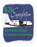 The B-29 Airplane Commander Training Manual for the Superfortress. By