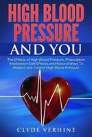 High Blood Pressure And You - The Effects of High Blood Pressure, Prescription Medication Side Effects, and Natural Ways To Reduce and Control High Blood Pressure