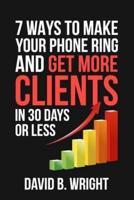 7 Ways to Make Your Phone Ring and Get More Clients in 30 Days or Less