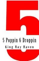 5 Poppin 6 Droppin